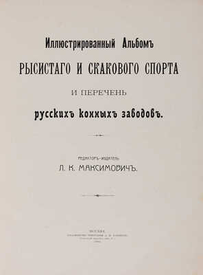 Максимович Л.К. Иллюстрированный альбом рысистого и скакового спорта и перечень русских конных заводов. М.: , 1905.